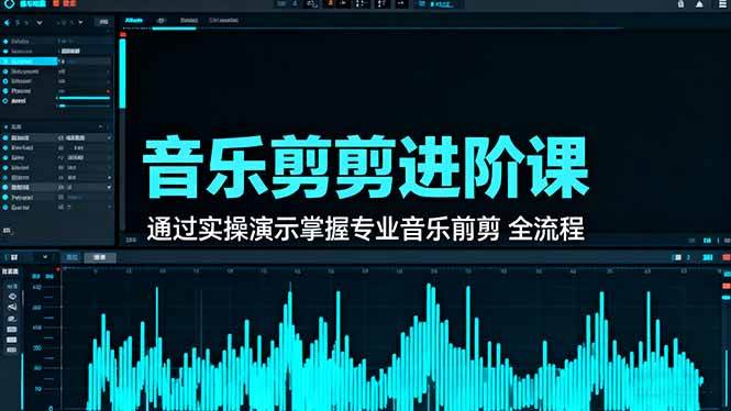 (16383期)音乐剪辑进阶课:通过实操演示掌握专业的音乐剪辑全流程技能-云网创