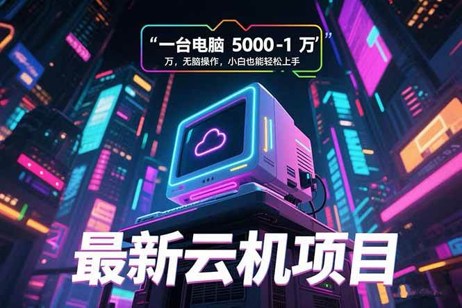 (15395期)最新云机项目 一台电脑5000到10000 无脑操作小白也能轻松上手-云网创