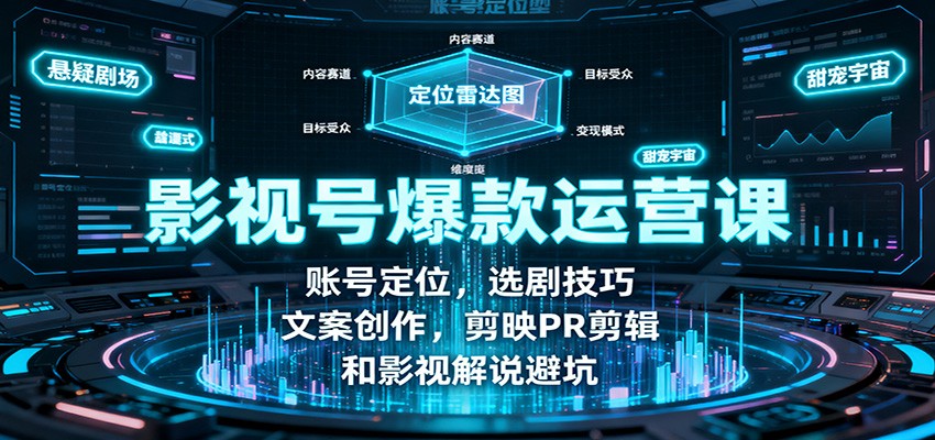 影视号爆款运营课:账号定位,选剧技巧,文案创作,剪映PR剪辑和影视解说避坑-云网创