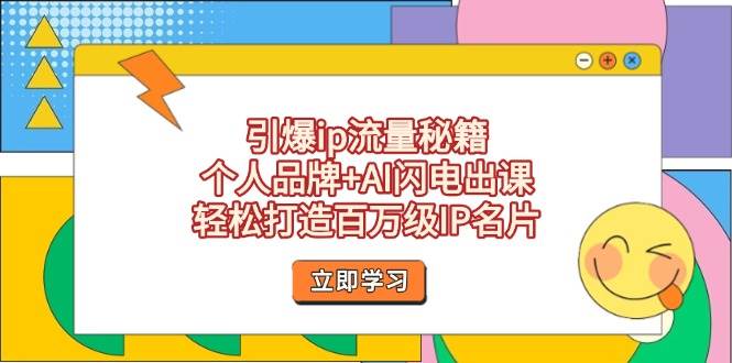 (14383期)引爆ip流量秘籍,个人品牌+AI闪电出课,轻松打造百万级IP名片-云网创
