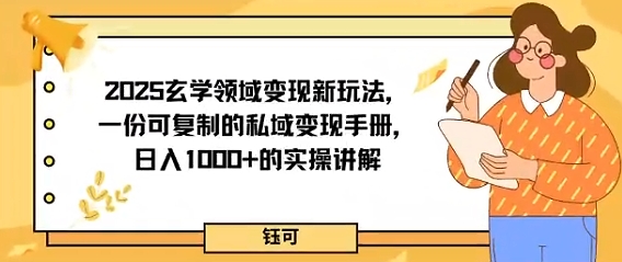 2025玄学领域变现新玩法，一份可复制的私域变现手册，日入多张+的实操讲解-云网创