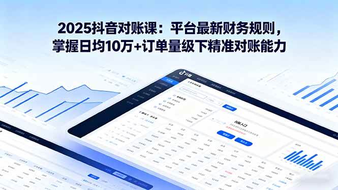 (16030期)2025抖音 对账课:平台最新财务规则 掌握日均10万+订单量级下精准对账能力-云网创
