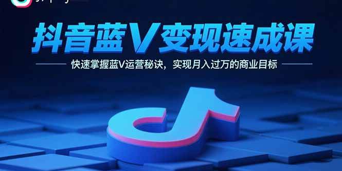 (15950期)抖音蓝V变现速成课,快速掌握蓝V运营秘诀,实现月入过万的商业目标-云网创