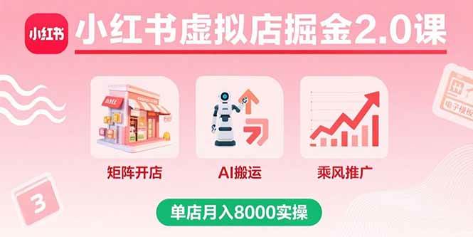 (15929期)小红书虚拟店掘金2.0课,矩阵开店+AI搬运+乘风推广,单店月入8000实操-云网创