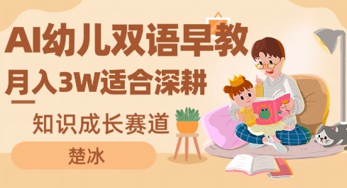 副业拆解：AI幼儿双语早教月入3W，知识成长赛道，适合深耕-云网创