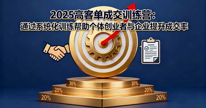 (16243期)2025高客单成交训练营:通过系统化训练帮助个体创业者与企业提升成交率-云网创
