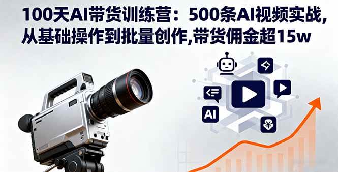 (16165期)100天AI带货训练营:500条AI视频实战,从基础操作到批量创作,带货佣金超15w-云网创