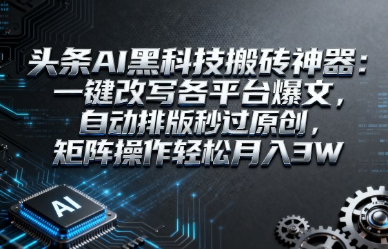 头条AI黑科技搬砖神器:一键改写各平台爆文,自动排版秒过原创,矩阵操作轻松月入3W【揭秘】-云网创