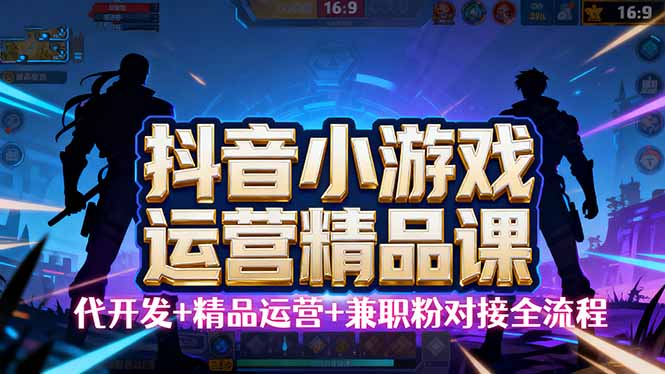 (16061期)【抖音小游戏精品运营课】小白也可以操作,从0开始学小游戏运营,操作…-云网创