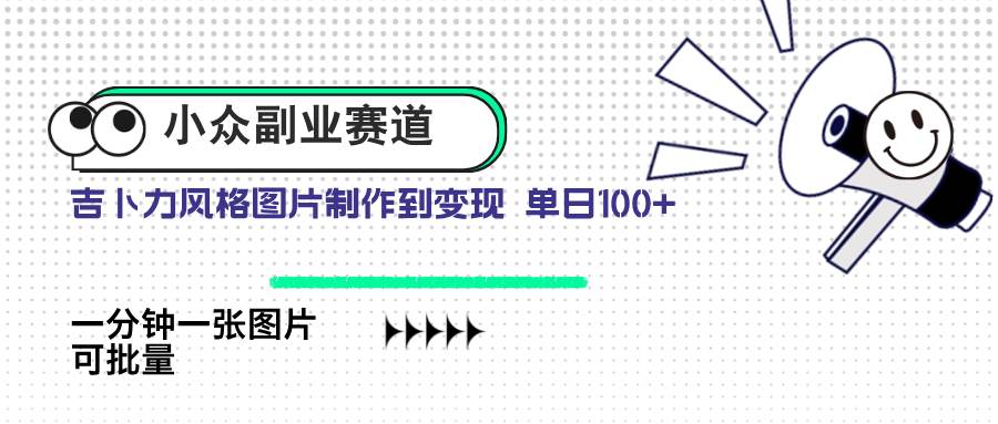 (14515期)小众副业赛道 吉卜力图片售卖 单日100+ AI一键生成-云网创