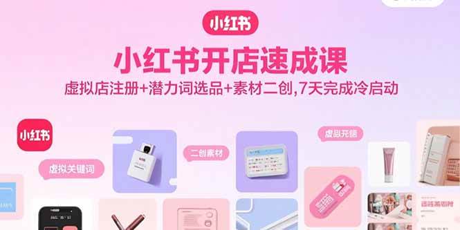 (15935期)小红书开店速成课,虚拟店注册+潜力词选品+素材二创,7天完成冷启动-云网创
