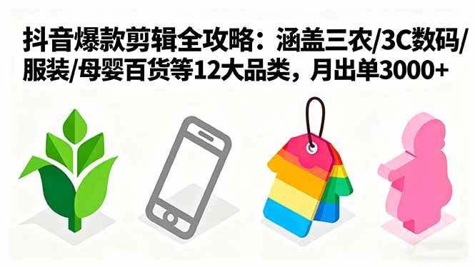 (16082期)爆款剪辑全攻略:涵盖三农/3C数码/服装/母婴百货等12大品类,月出单3000+-云网创