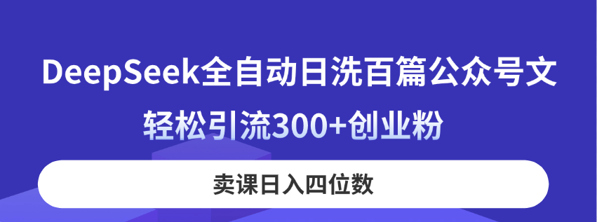 (14326期)DeepSeek全自动日洗百篇公众号文,轻松引流300+创业粉,卖课日入四位数!-云网创