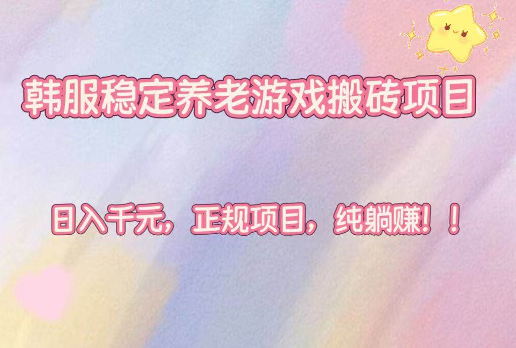 (16205期)韩服稳定养老游戏搬砖项目,日入千元,正规项目,纯躺赚!-云网创