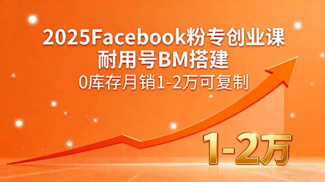 (15964期)2025Facebook粉专创业课,耐用号BM搭建,0库存月销1-2万可复制-云网创