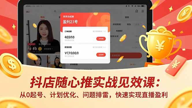 (16726期)抖店随心推实战见效课:从0起号、计划优化、问题排雷,快速实现直播盈利-云网创
