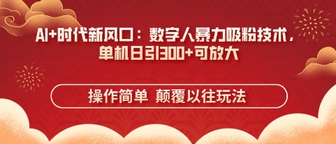 AI+时代新风口:数字人暴力吸粉技术,单机日引3张+可放大-云网创