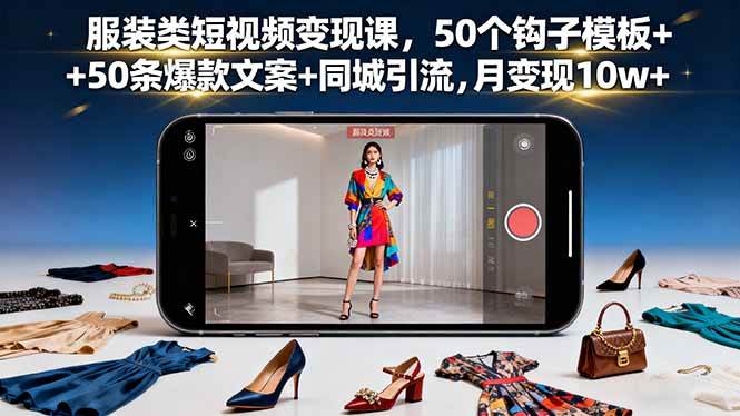 (16189期)服装类短视频变现课,50个钩子模板+50条爆款文案+同城引流,月变现10w+-云网创