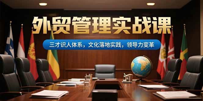 (15380期)外贸管理实战课,三才识人体系,文化落地实践,领导力变革-云网创