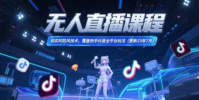 (15337期)无人直播课程,非实时防风技术,覆盖快手抖音全平台玩法(更新25年7月)-云网创