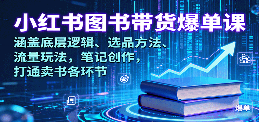 小红书图书带货爆单课:涵盖底层逻辑、选品方法、流量玩法,笔记创作,打通卖书各环节-云网创