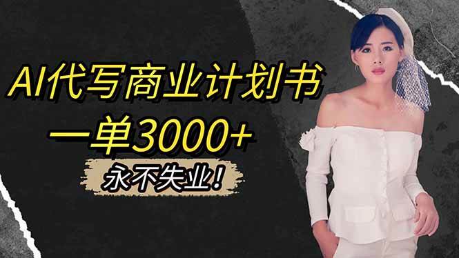 （16527期）AI代写商业计划书，一单3000+，提供接单渠道，主打长期稳定，永不失业-云网创