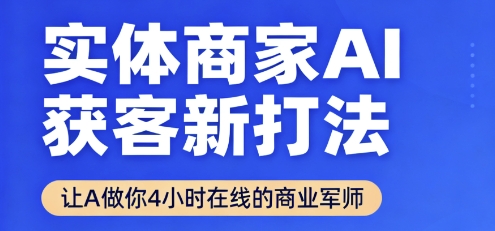 实体商家AI获客新打法【2025年9月】让AI做你24小时在线的商业军师，效率开挂，甩开盲目摸索-云网创