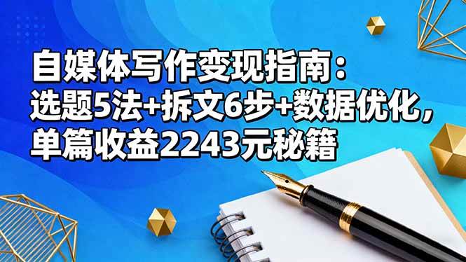(16378期)自媒体写作变现指南:选题5法+拆文6步+数据优化,单篇收益2243元秘籍-云网创