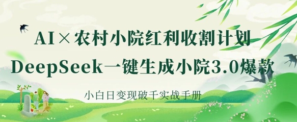 AI+农村小院红利收割:DeepSeek一键生成小院3.0爆款,小白日变现破千实战手册-云网创