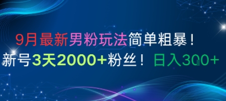 9月最新男粉玩法简单粗暴,新号3天2000+粉丝,日入3张-云网创