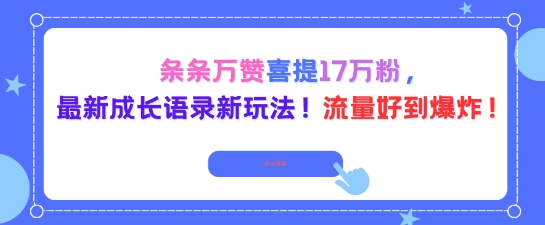 条条万赞喜提17W粉,最新成长语录新玩法,流量好到爆!-云网创
