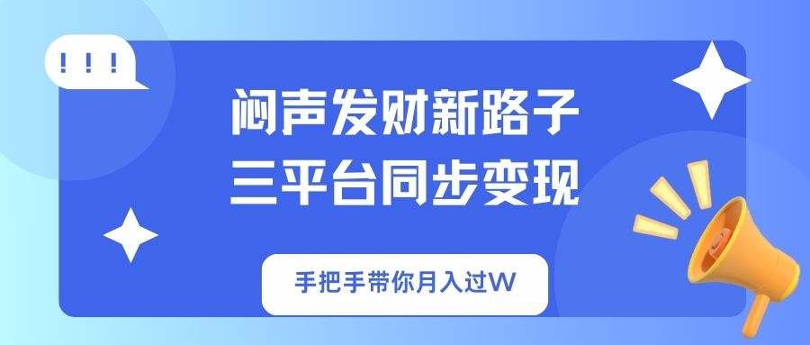 (14182期)闷声发财新路子!三平台同步变现,手把手带你月入过W-云网创