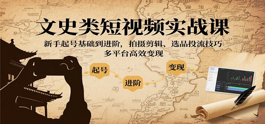 文史类短视频实战课,新手起号基础到进阶,拍摄剪辑、选品投流技巧,多平台高效变现-云网创