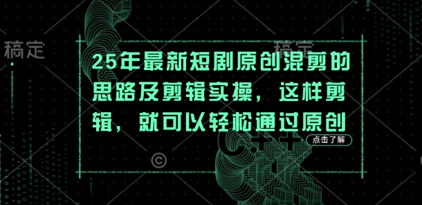 25年最新短剧原创混剪的思路及剪辑实操,这样剪辑,就可以轻松通过原创-云网创