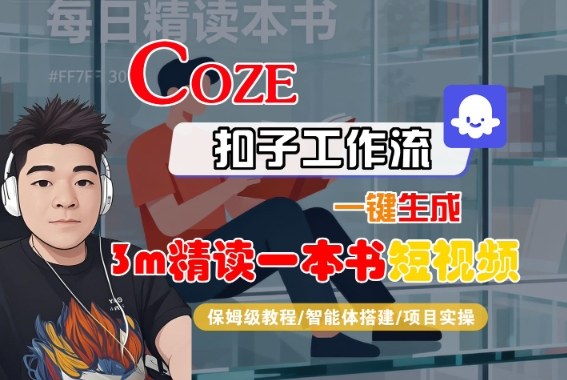 Coze扣子智能体工作流一键生成“3m精读一本书“短视频,全流程保姆级教学-云网创