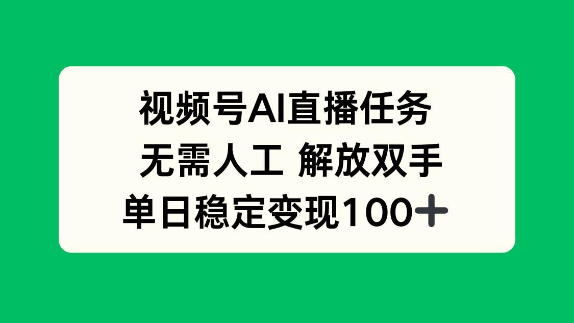 (16006期)视频号AI直播任务,无需人工,解放双手,当天变现100+-云网创