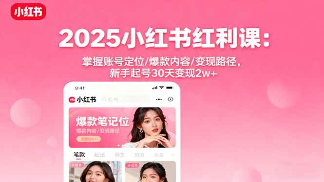 (16153期)2025小红书红利课:掌握账号定位/爆款内容/变现路径,新手起号30天变现2w+-云网创