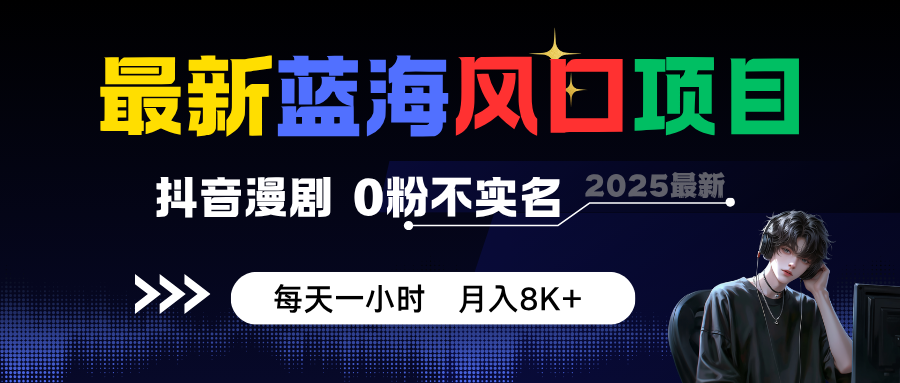 最新蓝海风口项目,抖音漫剧,0粉不实名 每天一小时,月入8K+-云网创