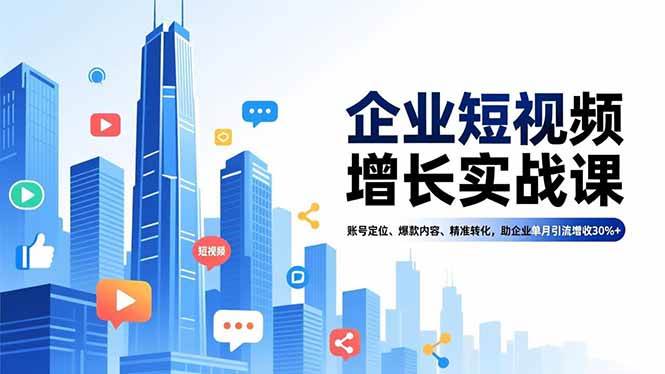 （16867期）企业短视频增长实战课，账号定位、爆款内容、精准转化，助企业单月引流增收30%+-云网创