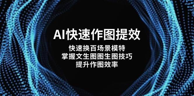 (14430期)AI快速作图提效,快速换百场景模特,掌握文生图图生图技巧,提升作图效率-云网创