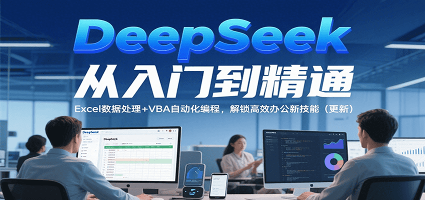 DeepSeek从入门到精通,Excel数据处理+VBA自动化编程,解锁高效办公新技能(更新)-云网创
