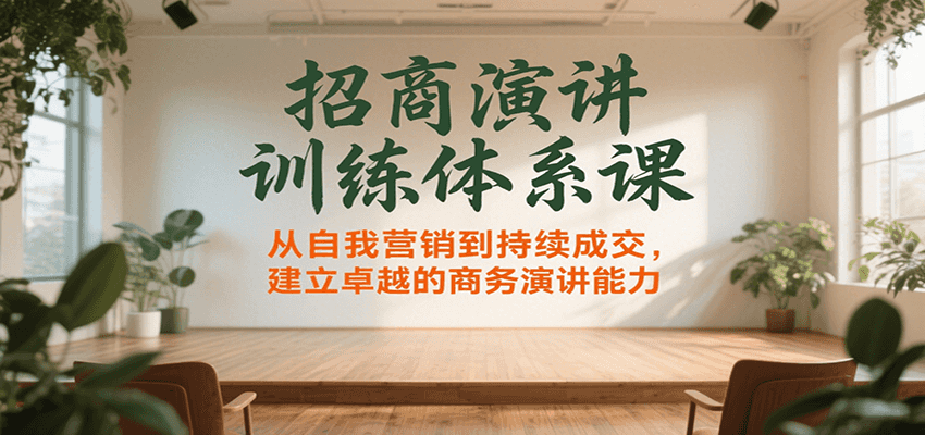 招商演讲训练体系课,从自我营销到持续成交,建立卓越的商务演讲能力-云网创