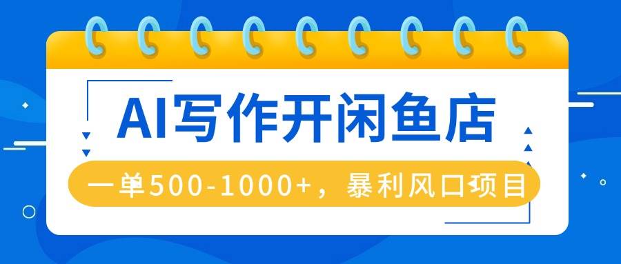 (16097期)AI写作开闲鱼店,一单500-1000+,暴利风口项目,永不失业副业兼职-云网创