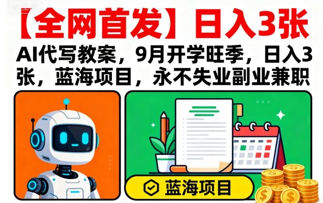 【全网首发】AI代写教案,9月开学旺季,日入3张,蓝海项目,永不失业副业兼职-云网创