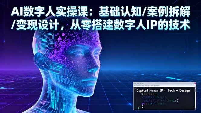 (16317期)AI数字人实操课:基础认知/案例拆解/变现设计,从零搭建数字人IP的技术-云网创