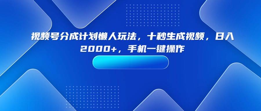 (15932期)视频号分成计划懒人玩法,十秒生成视频,日入2000+,手机一键操作-云网创