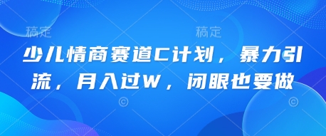 少儿情商赛道C计划,暴力引流,月入过W,闭眼也要做-云网创