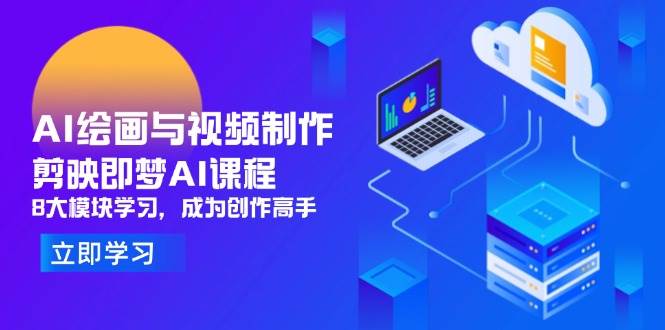 (14563期)AI绘画与视频制作,剪映即梦AI课程,8大模块学习,成为创作高手-云网创