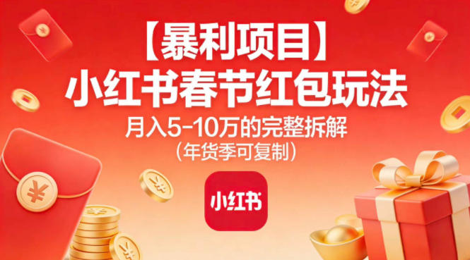 【暴利项目】小红书春节红包玩法月入5W的完整拆解(年货季可复制)-云网创
