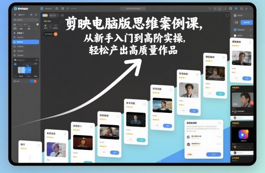 剪映电脑版思维案例课，从新手入门到高阶实操，轻松产出高质量作品-云网创